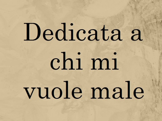 dedicata a chi mi vuole male : frasi, video, canzoni e sms