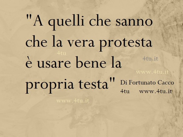 "A quelli che sanno che la vera protesta è usare bene la propria testa" di 4tu©